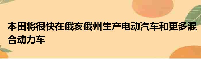 本田将很快在俄亥俄州生产电动汽车和更多混合动力车