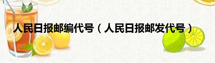 人民日报邮编代号（人民日报邮发代号）