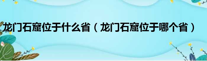 龙门石窟位于什么省（龙门石窟位于哪个省）