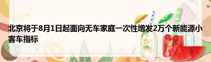 北京将于8月1日起面向无车家庭一次性增发2万个新能源小客车指标