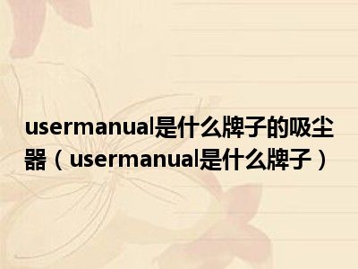 usermanual是什么牌子的吸尘器（usermanual是什么牌子）