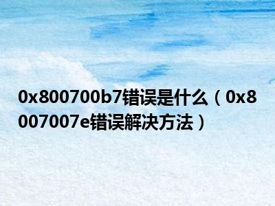 0x800700b7错误是什么（0x8007007e错误解决方法）