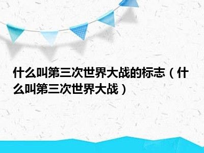 什么叫第三次世界大战的标志（什么叫第三次世界大战）