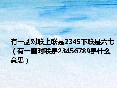 有一副对联上联是2345下联是六七（有一副对联是23456789是什么意思）