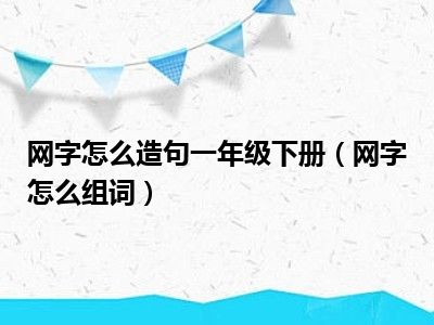 网字怎么造句一年级下册（网字怎么组词）