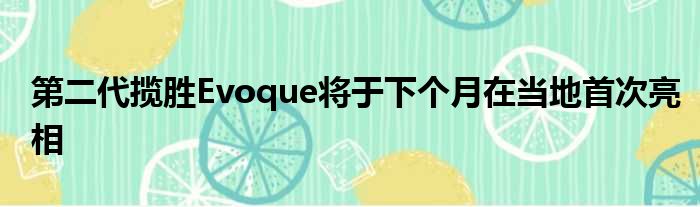 第二代揽胜Evoque将于下个月在当地首次亮相