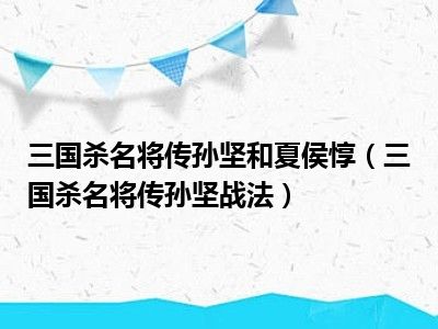 三国杀名将传孙坚和夏侯惇（三国杀名将传孙坚战法）