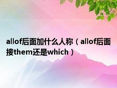 allof后面加什么人称（allof后面接them还是which）