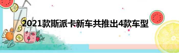 2021款斯派卡新车共推出4款车型