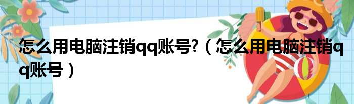 怎么用电脑注销qq账号 （怎么用电脑注销qq账号）