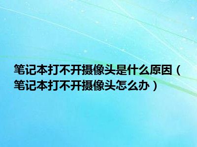 笔记本打不开摄像头是什么原因（笔记本打不开摄像头怎么办）