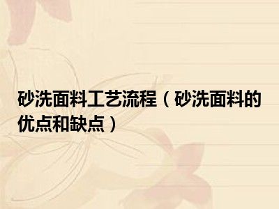 砂洗面料工艺流程（砂洗面料的优点和缺点）