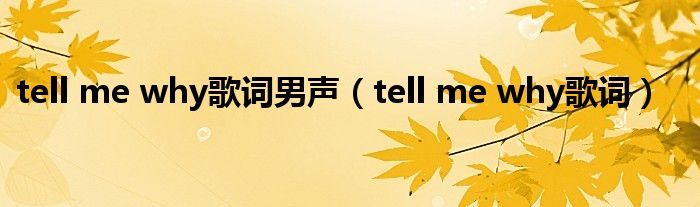  tell me why歌词男声（tell me why歌词）