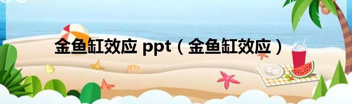 金鱼缸效应 ppt（金鱼缸效应）