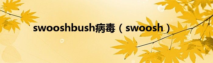  swooshbush病毒（swoosh）