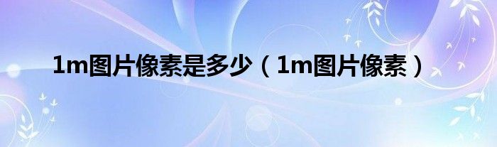  1m图片像素是多少（1m图片像素）