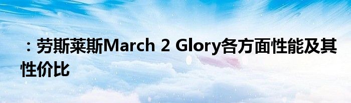 ：劳斯莱斯March 2 Glory各方面性能及其性价比