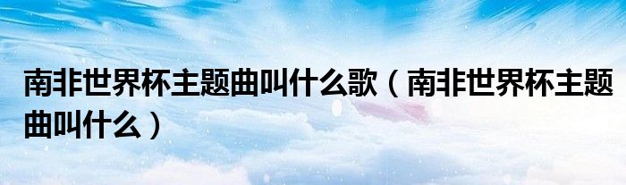  南非世界杯主题曲叫什么歌（南非世界杯主题曲叫什么）