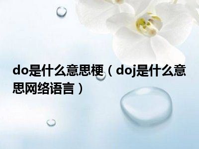 do是什么意思梗（doj是什么意思网络语言）