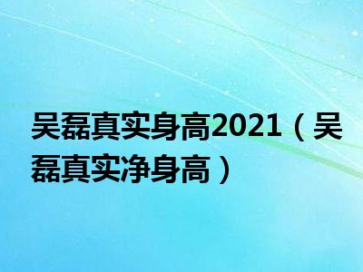 吴磊真实身高2021（吴磊真实净身高）