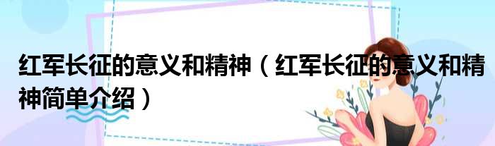 红军长征的意义和精神（红军长征的意义和精神简单介绍）