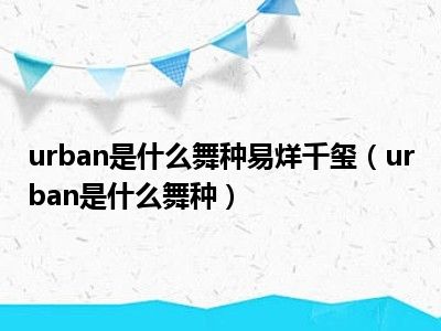 urban是什么舞种易烊千玺（urban是什么舞种）