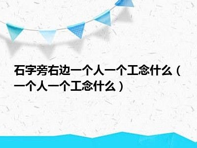 石字旁右边一个人一个工念什么（一个人一个工念什么）