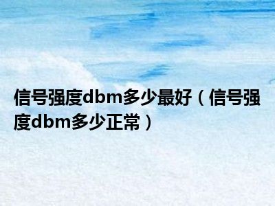 信号强度dbm多少最好（信号强度dbm多少正常）