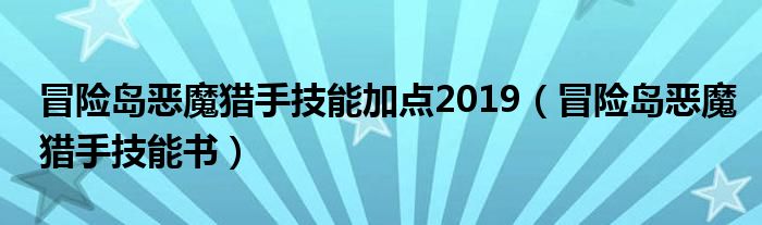  冒险岛恶魔猎手技能加点2019（冒险岛恶魔猎手技能书）