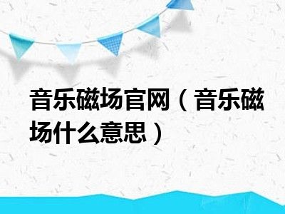 音乐磁场官网（音乐磁场什么意思）