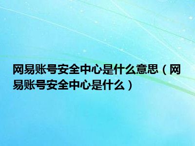 网易账号安全中心是什么意思（网易账号安全中心是什么）