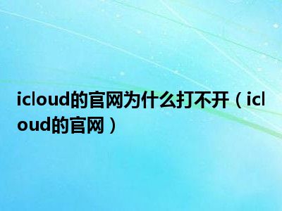 icloud的官网为什么打不开（icloud的官网）