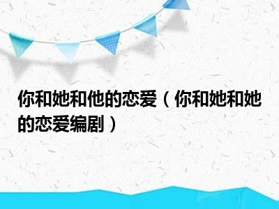 你和她和他的恋爱（你和她和她的恋爱编剧）