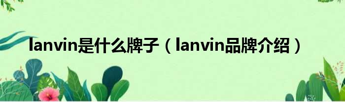 lanvin是什么牌子（lanvin品牌介绍）