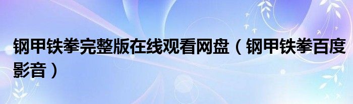  钢甲铁拳完整版在线观看网盘（钢甲铁拳百度影音）