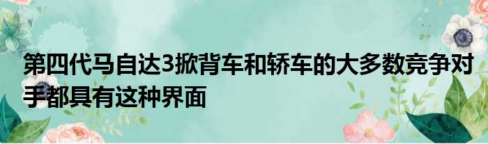 第四代马自达3掀背车和轿车的大多数竞争对手都具有这种界面