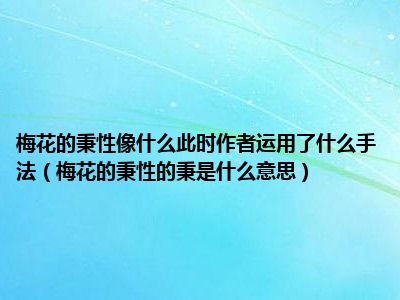 梅花的秉性像什么此时作者运用了什么手法（梅花的秉性的秉是什么意思）