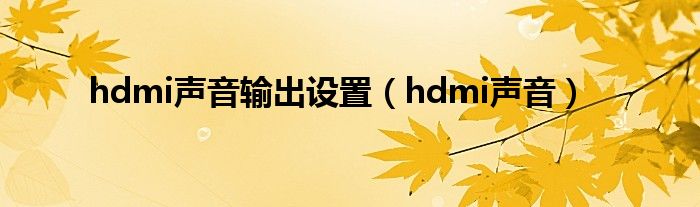  hdmi声音输出设置（hdmi声音）