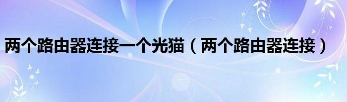  两个路由器连接一个光猫（两个路由器连接）