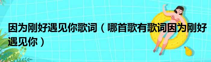 因为刚好遇见你歌词（哪首歌有歌词因为刚好遇见你）