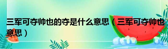 三军可夺帅也的夺是什么意思（三军可夺帅也意思）