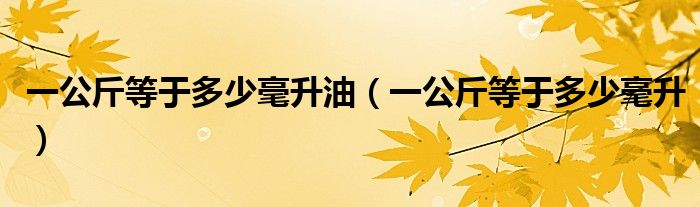  一公斤等于多少毫升油（一公斤等于多少毫升）