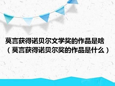 莫言获得诺贝尔文学奖的作品是啥（莫言获得诺贝尔奖的作品是什么）