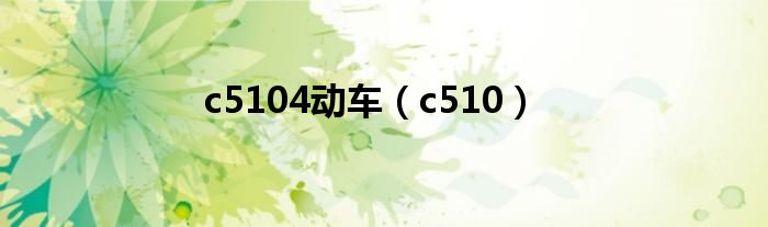  c5104动车（c510）