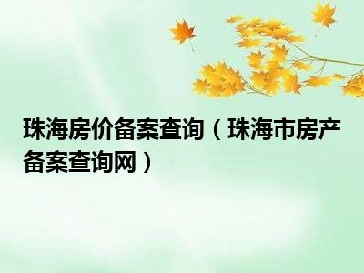 珠海房价备案查询（珠海市房产备案查询网）