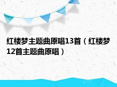 红楼梦主题曲原唱13首（红楼梦12首主题曲原唱）