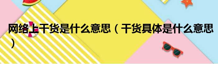 网络上干货是什么意思（干货具体是什么意思）