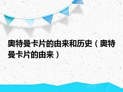 奥特曼卡片的由来和历史（奥特曼卡片的由来）