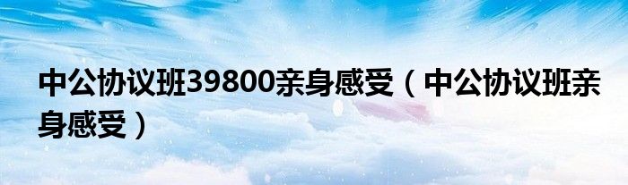  中公协议班39800亲身感受（中公协议班亲身感受）