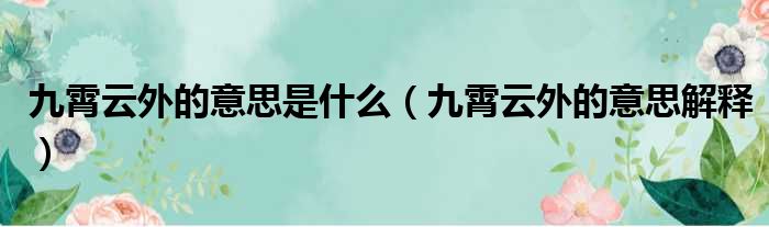 九霄云外的意思是什么（九霄云外的意思解释）